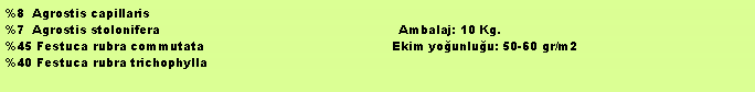 Metin Kutusu: %8  Agrostis capillaris%7  Agrostis stolonifera                                                             Ambalaj: 10 Kg. %45 Festuca rubra commutata                                                Ekim younluu: 50-60 gr/m2%40 Festuca rubra trichophylla