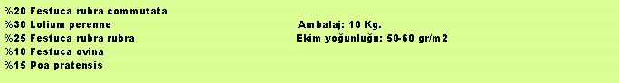 Metin Kutusu: %20 Festuca rubra commutata%30 Lolium perenne                                                          Ambalaj: 10 Kg. %25 Festuca rubra rubra                                                  Ekim younluu: 50-60 gr/m2%10 Festuca ovina%15 Poa pratensis
