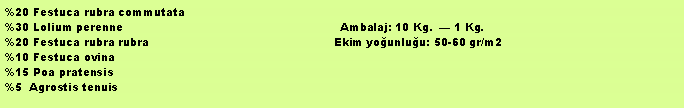 Metin Kutusu: %20 Festuca rubra commutata%30 Lolium perenne                                                             Ambalaj: 10 Kg.   1 Kg.%20 Festuca rubra rubra                                                    Ekim younluu: 50-60 gr/m2%10 Festuca ovina%15 Poa pratensis%5  Agrostis tenuis