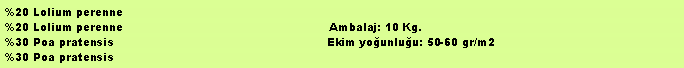 Metin Kutusu: %20 Lolium perenne%20 Lolium perenne                                                          Ambalaj: 10 Kg. %30 Poa pratensis                                                            Ekim younluu: 50-60 gr/m2%30 Poa pratensis